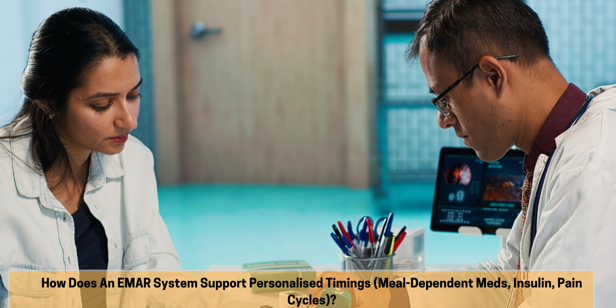 How does an eMAR system support personalised timings (meal-dependent meds, insulin, pain cycles)? eMAR for personalised medication timing